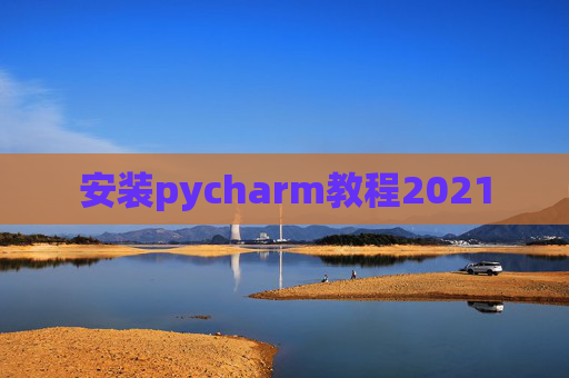 安装pycharm教程2021 安装pycharm教程2021